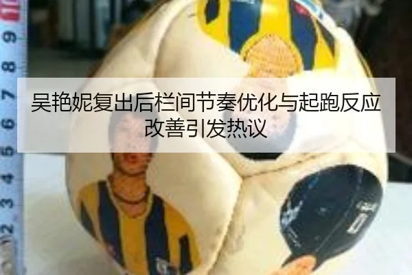 吴艳妮复出后栏间节奏优化与起跑反应改善引发热议