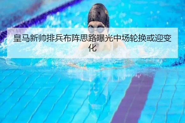 皇马新帅排兵布阵思路曝光中场轮换或迎变化
